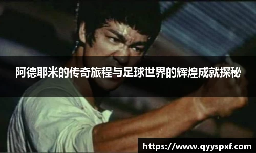 阿德耶米的传奇旅程与足球世界的辉煌成就探秘