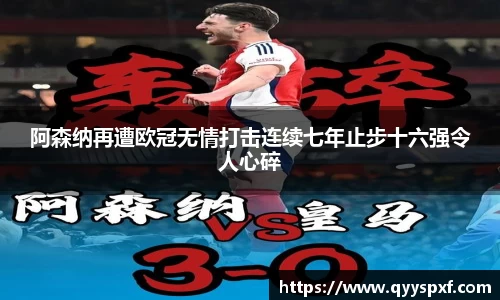 阿森纳再遭欧冠无情打击连续七年止步十六强令人心碎