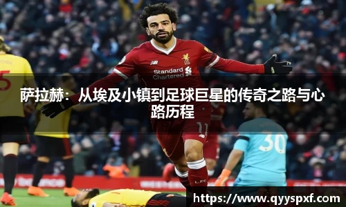 萨拉赫：从埃及小镇到足球巨星的传奇之路与心路历程